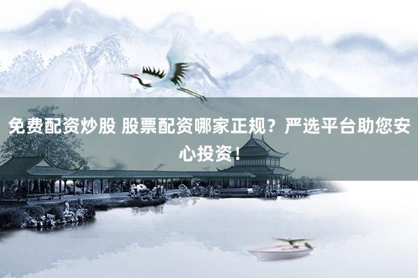 免费配资炒股 股票配资哪家正规？严选平台助您安心投资！