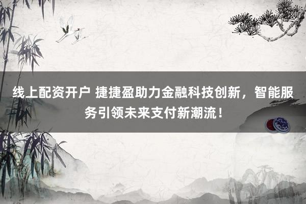 线上配资开户 捷捷盈助力金融科技创新，智能服务引领未来支付新潮流！
