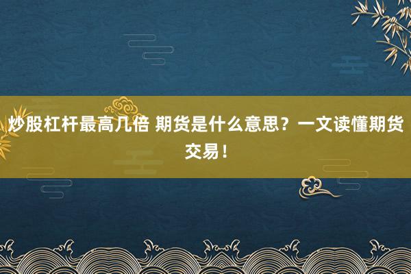炒股杠杆最高几倍 期货是什么意思？一文读懂期货交易！