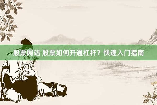 股票网站 股票如何开通杠杆？快速入门指南