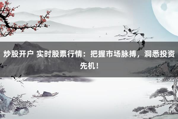 炒股开户 实时股票行情：把握市场脉搏，洞悉投资先机！