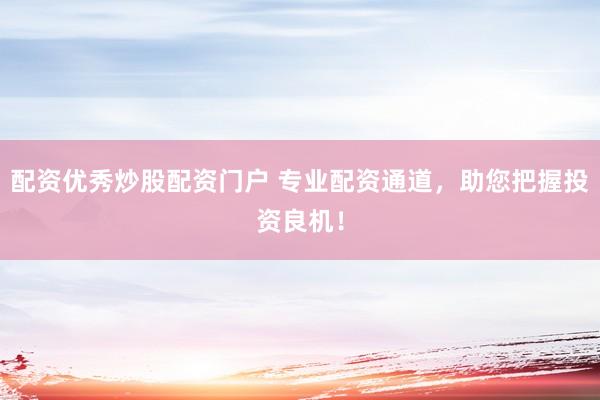 配资优秀炒股配资门户 专业配资通道，助您把握投资良机！