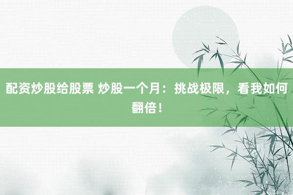 配资炒股给股票 炒股一个月：挑战极限，看我如何翻倍！
