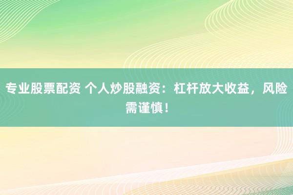 专业股票配资 个人炒股融资：杠杆放大收益，风险需谨慎！