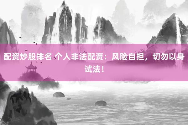 配资炒股排名 个人非法配资：风险自担，切勿以身试法！