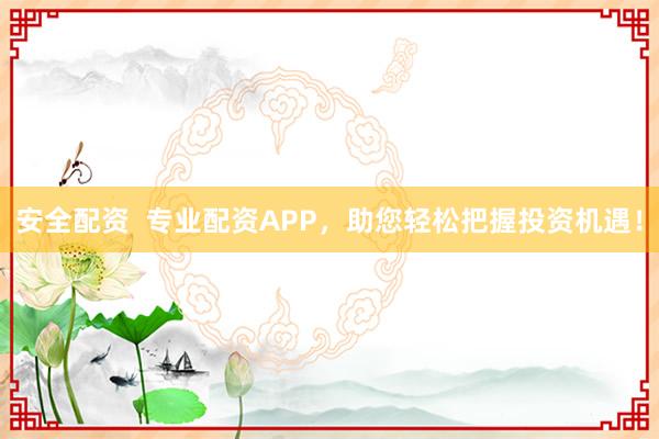 安全配资  专业配资APP，助您轻松把握投资机遇！