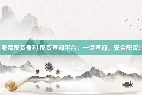 股票配资盈利 配资查询平台：一键查询，安全配资！