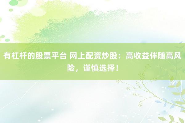 有杠杆的股票平台 网上配资炒股：高收益伴随高风险，谨慎选择！
