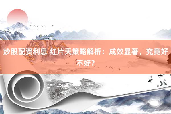 炒股配资利息 红片天策略解析：成效显著，究竟好不好？