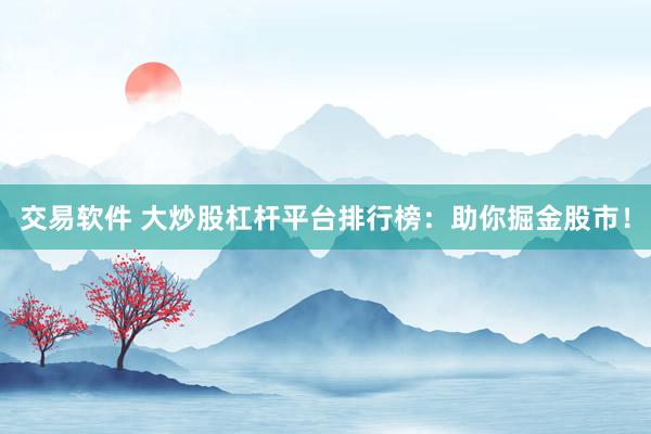 交易软件 大炒股杠杆平台排行榜：助你掘金股市！