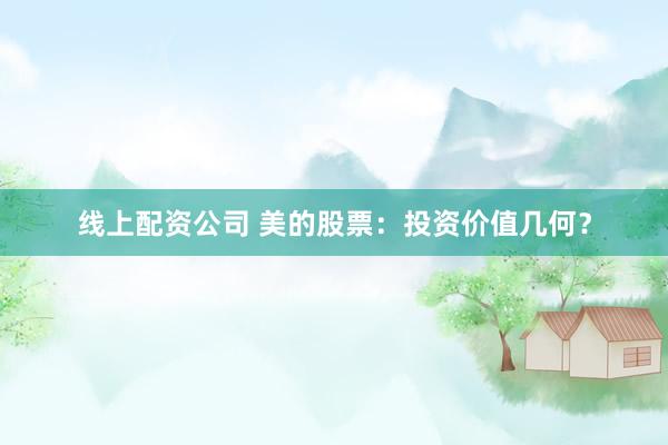 线上配资公司 美的股票：投资价值几何？