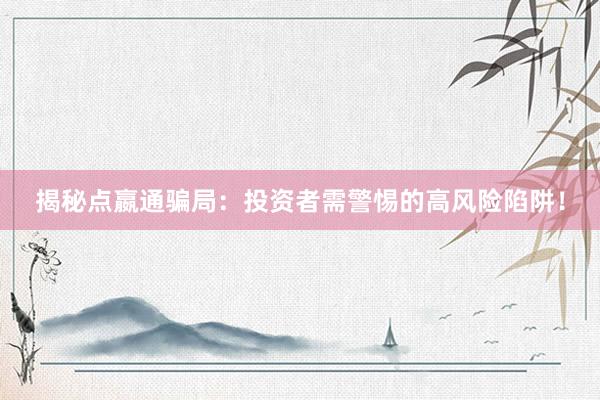 揭秘点嬴通骗局：投资者需警惕的高风险陷阱！