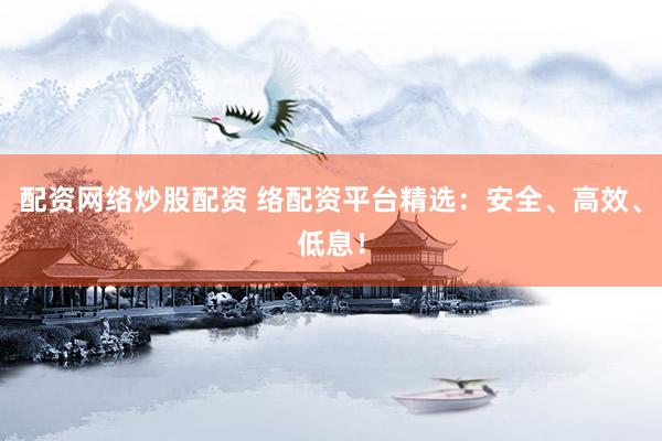 配资网络炒股配资 络配资平台精选：安全、高效、低息！