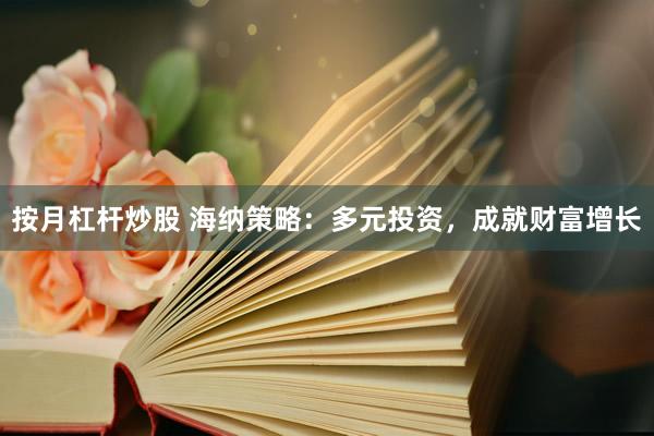 按月杠杆炒股 海纳策略：多元投资，成就财富增长