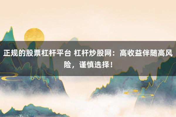 正规的股票杠杆平台 杠杆炒股网：高收益伴随高风险，谨慎选择！