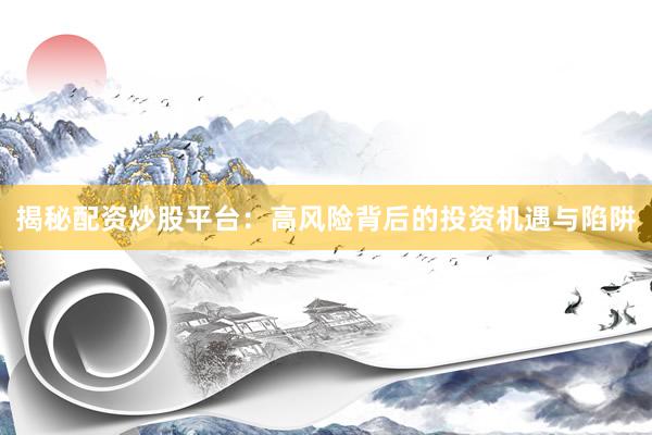 揭秘配资炒股平台：高风险背后的投资机遇与陷阱