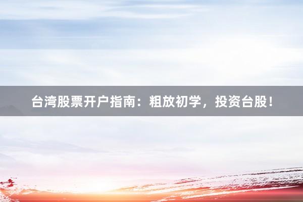 台湾股票开户指南：粗放初学，投资台股！