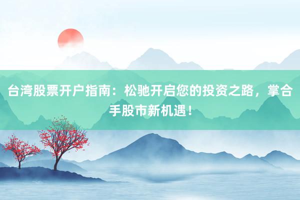 台湾股票开户指南：松驰开启您的投资之路，掌合手股市新机遇！