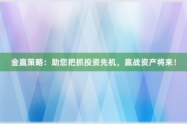 金赢策略：助您把抓投资先机，赢战资产将来！