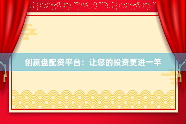 创赢盘配资平台：让您的投资更进一竿