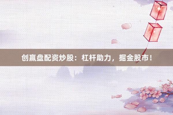 创赢盘配资炒股：杠杆助力，掘金股市！