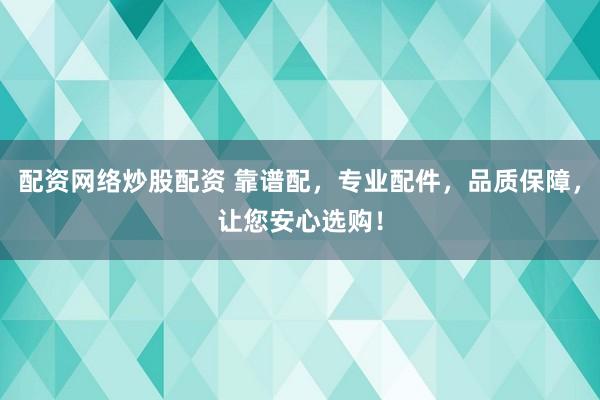 配资网络炒股配资 靠谱配，专业配件，品质保障，让您安心选购！