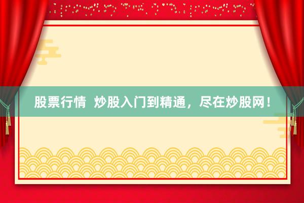股票行情  炒股入门到精通，尽在炒股网！