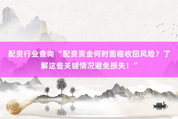 配资行业查询 “配资资金何时面临收回风险？了解这些关键情况避免损失！”