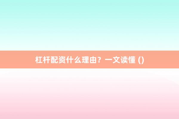 杠杆配资什么理由？一文读懂 ()