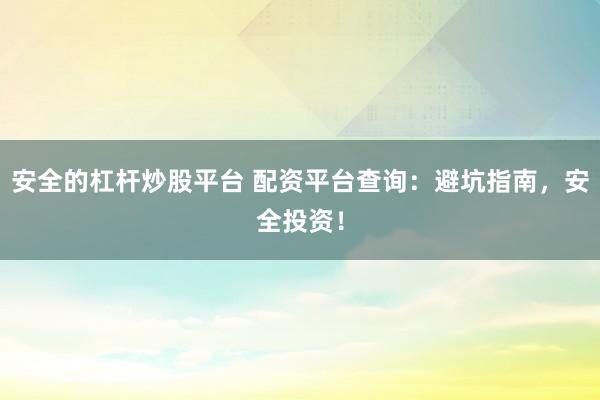 安全的杠杆炒股平台 配资平台查询：避坑指南，安全投资！