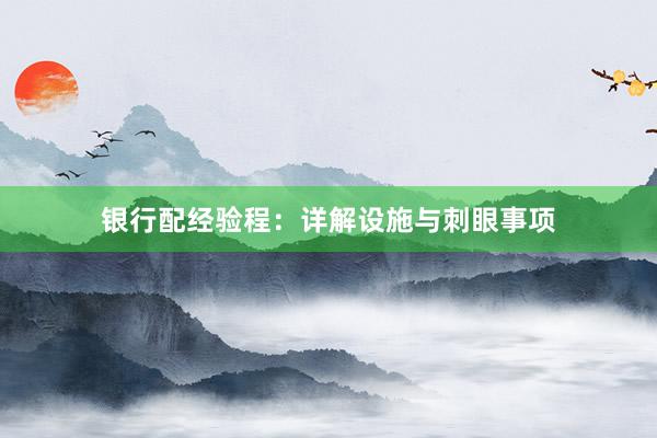 银行配经验程：详解设施与刺眼事项