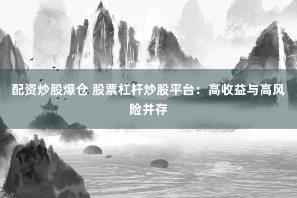 配资炒股爆仓 股票杠杆炒股平台：高收益与高风险并存
