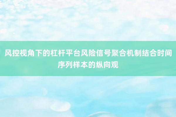 风控视角下的杠杆平台风险信号聚合机制结合时间序列样本的纵向观