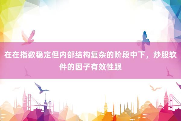 在在指数稳定但内部结构复杂的阶段中下，炒股软件的因子有效性跟