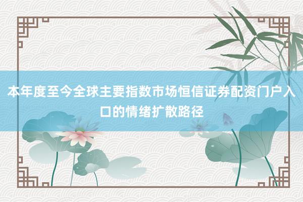 本年度至今全球主要指数市场恒信证券配资门户入口的情绪扩散路径