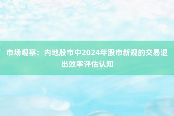 市场观察：内地股市中2024年股市新规的交易退出效率评估认知