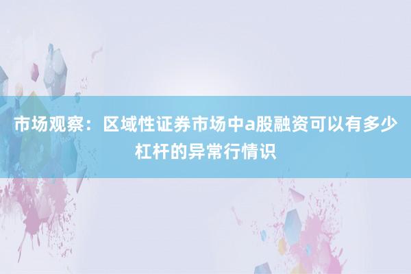 市场观察：区域性证券市场中a股融资可以有多少杠杆的异常行情识