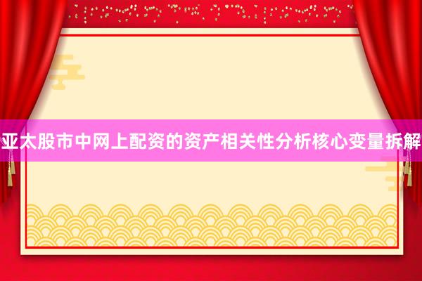 亚太股市中网上配资的资产相关性分析核心变量拆解