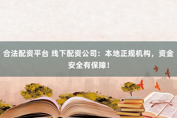 合法配资平台 线下配资公司：本地正规机构，资金安全有保障！