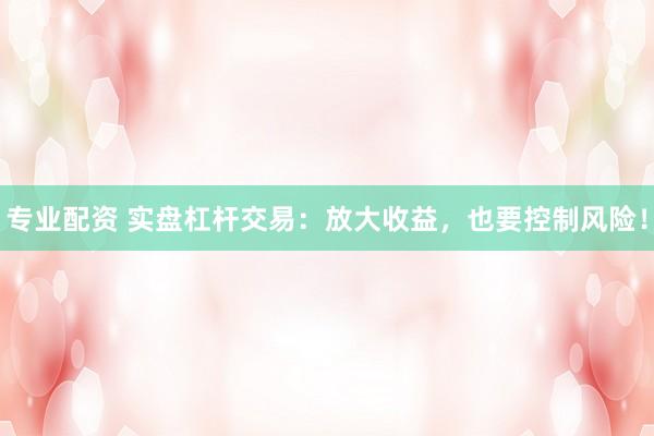专业配资 实盘杠杆交易：放大收益，也要控制风险！