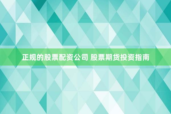 正规的股票配资公司 股票期货投资指南