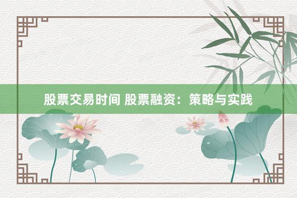 股票交易时间 股票融资：策略与实践