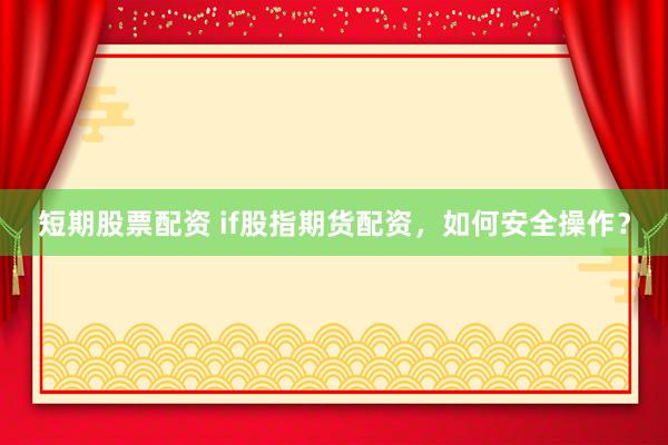 短期股票配资 if股指期货配资，如何安全操作？