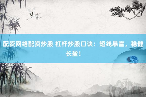 配资网络配资炒股 杠杆炒股口诀：短线暴富，稳健长盈！