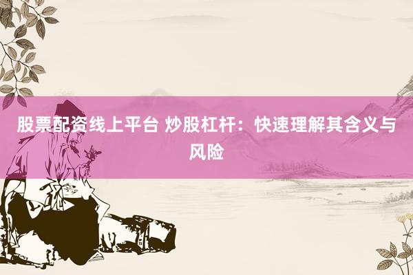 股票配资线上平台 炒股杠杆：快速理解其含义与风险