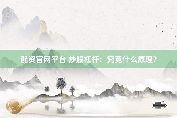 配资官网平台 炒股杠杆：究竟什么原理？