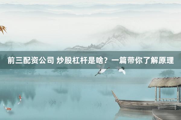 前三配资公司 炒股杠杆是啥？一篇带你了解原理