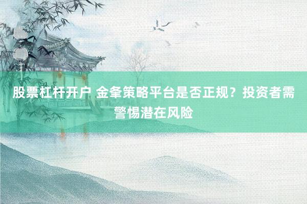 股票杠杆开户 金夆策略平台是否正规？投资者需警惕潜在风险