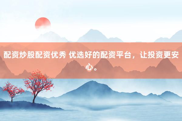 配资炒股配资优秀 优选好的配资平台，让投资更安心。