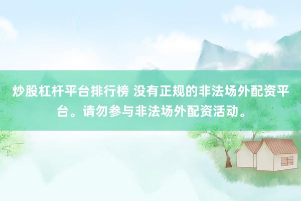 炒股杠杆平台排行榜 没有正规的非法场外配资平台。请勿参与非法场外配资活动。